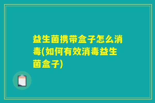 益生菌携带盒子怎么消毒(如何有效消毒益生菌盒子)