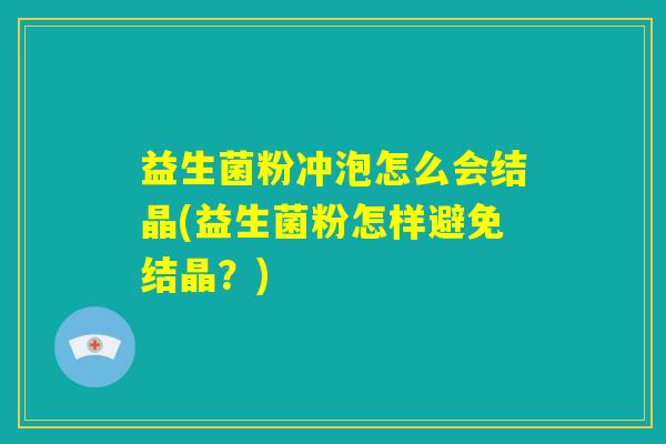 益生菌粉冲泡怎么会结晶(益生菌粉怎样避免结晶？)