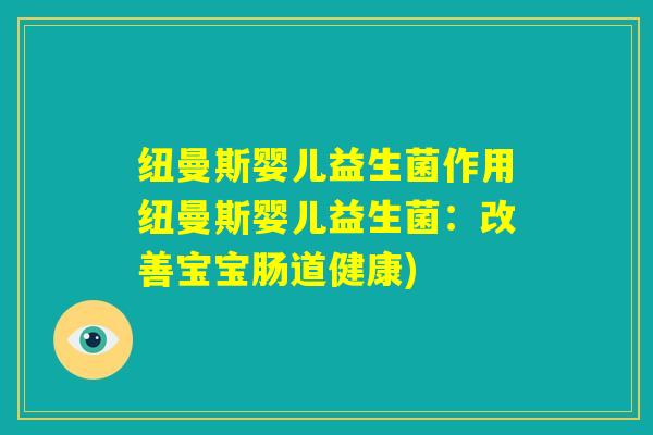 纽曼斯婴儿益生菌作用纽曼斯婴儿益生菌：改善宝宝肠道健康)
