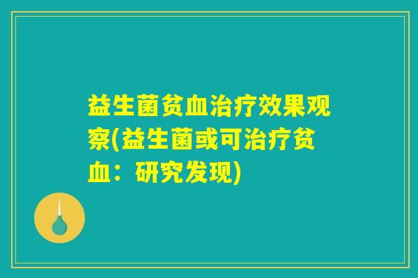 益生菌贫血治疗效果观察(益生菌或可治疗贫血：研究发现)