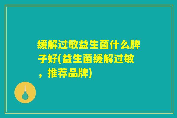 缓解过敏益生菌什么牌子好(益生菌缓解过敏，推荐品牌)