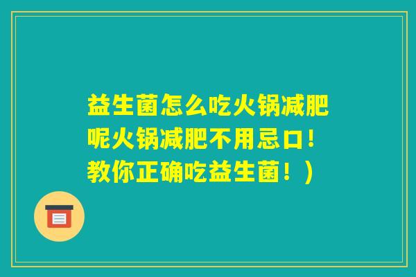 益生菌怎么吃火锅减肥呢火锅减肥不用忌口！教你正确吃益生菌！)
