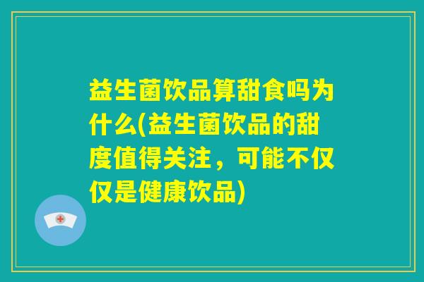 益生菌饮品算甜食吗为什么(益生菌饮品的甜度值得关注,可能不仅仅是健康饮品) 益生菌饮品算甜食吗为什么(益生菌饮品的甜度值得关注,可能不仅仅是健康饮品)
