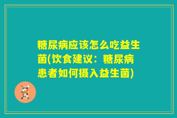 糖尿病应该怎么吃益生菌(饮食建议：糖尿病患者如何摄入益生菌)