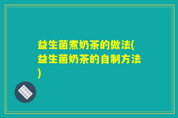 益生菌煮奶茶的做法(益生菌奶茶的自制方法)