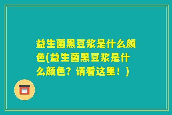 益生菌黑豆浆是什么颜色(益生菌黑豆浆是什么颜色？请看这里！)