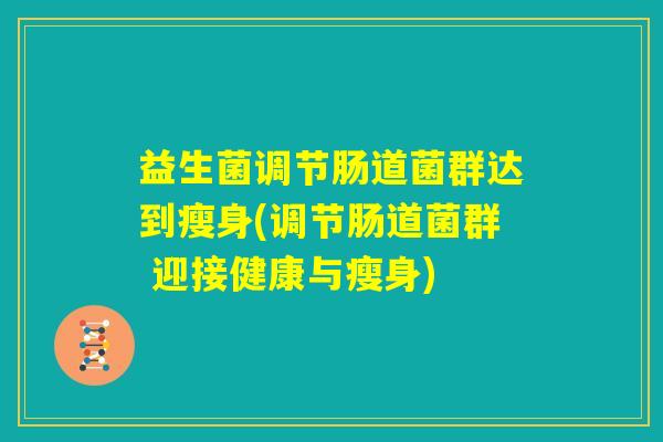 益生菌调节肠道菌群达到瘦身(调节肠道菌群 迎接健康与瘦身)