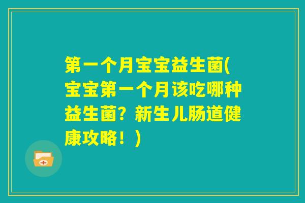 第一个月宝宝益生菌(宝宝第一个月该吃哪种益生菌？新生儿肠道健康攻略！)