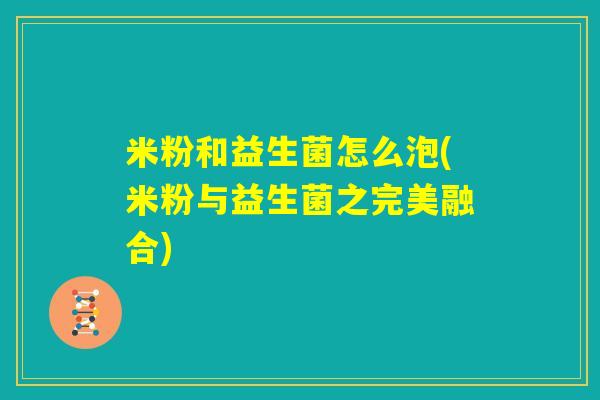 米粉和益生菌怎么泡(米粉与益生菌之完美融合) 米粉和益生菌怎么泡(米粉与益生菌之完美融合)