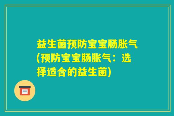 益生菌预防宝宝肠胀气(预防宝宝肠胀气：选择适合的益生菌)