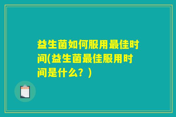 益生菌如何服用最佳时间(益生菌最佳服用时间是什么？)