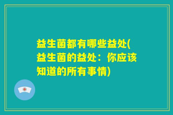 益生菌都有哪些益处(益生菌的益处：你应该知道的所有事情)