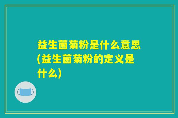 益生菌菊粉是什么意思(益生菌菊粉的定义是什么)