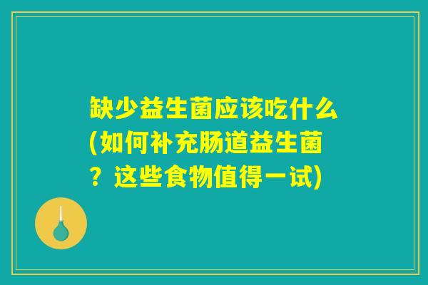 缺少益生菌应该吃什么(如何补充肠道益生菌？这些食物值得一试)