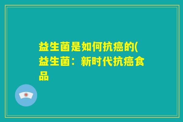 益生菌是如何抗癌的(益生菌：新时代抗癌食品