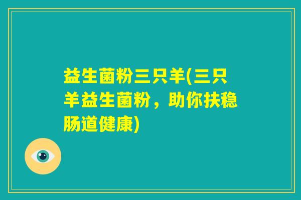 益生菌粉三只羊(三只羊益生菌粉，助你扶稳肠道健康)