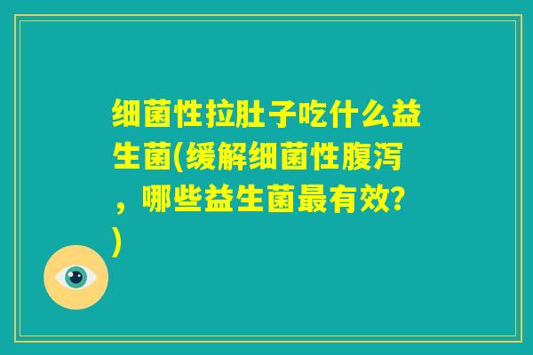 细菌性拉肚子吃什么益生菌(缓解细菌性腹泻，哪些益生菌最有效？)
