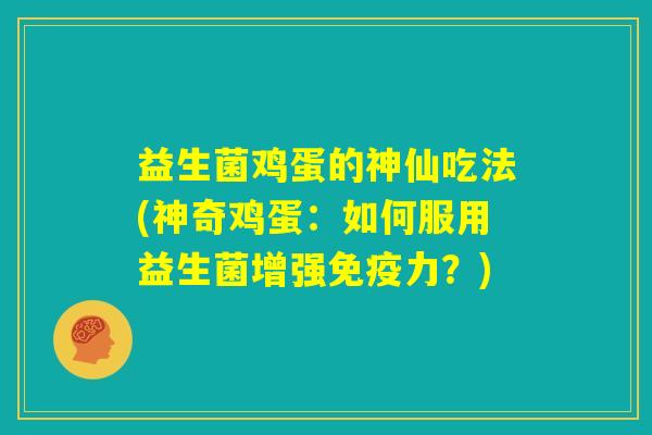 益生菌鸡蛋的神仙吃法(神奇鸡蛋:如何服用益生菌增强免疫力?) 益生菌鸡蛋的神仙吃法(神奇鸡蛋:如何服用益生菌增强免疫力?)