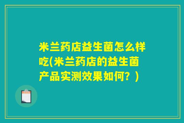 米兰药店益生菌怎么样吃(米兰药店的益生菌产品实测效果如何？)