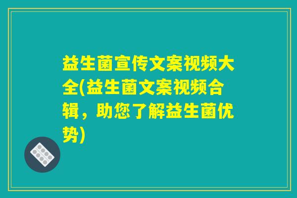 益生菌宣传文案视频大全(益生菌文案视频合辑，助您了解益生菌优势)