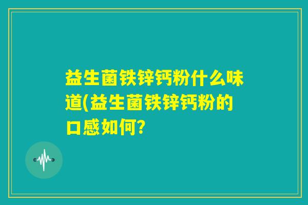 益生菌铁锌钙粉什么味道(益生菌铁锌钙粉的口感如何？