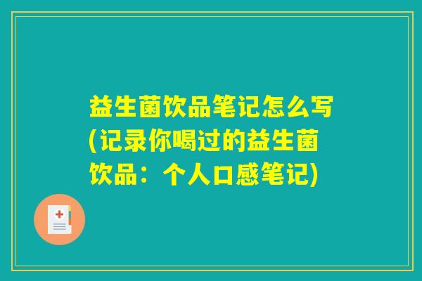 益生菌饮品笔记怎么写(记录你喝过的益生菌饮品：个人口感笔记)