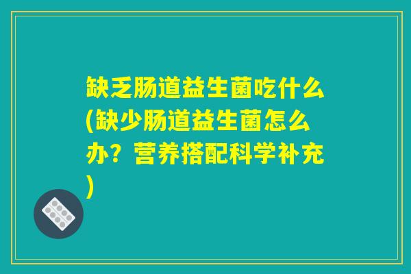缺乏肠道益生菌吃什么(缺少肠道益生菌怎么办？营养搭配科学补充)