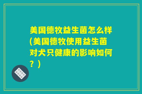 美国德牧益生菌怎么样(美国德牧使用益生菌对犬只健康的影响如何？)