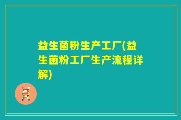 益生菌粉生产工厂(益生菌粉工厂生产流程详解)