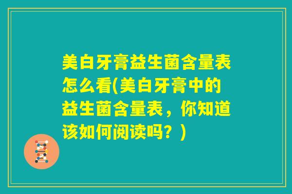 美白牙膏益生菌含量表怎么看(美白牙膏中的益生菌含量表，你知道该如何阅读吗？)