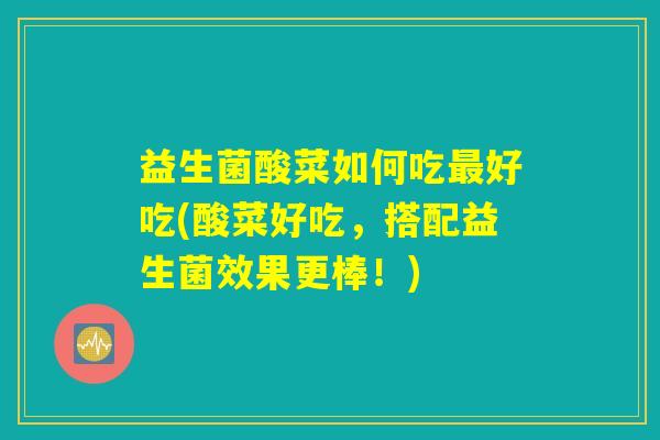 益生菌酸菜如何吃最好吃(酸菜好吃,搭配益生菌效果更棒!) 益生菌酸菜如何吃最好吃(酸菜好吃,搭配益生菌效果更棒!)