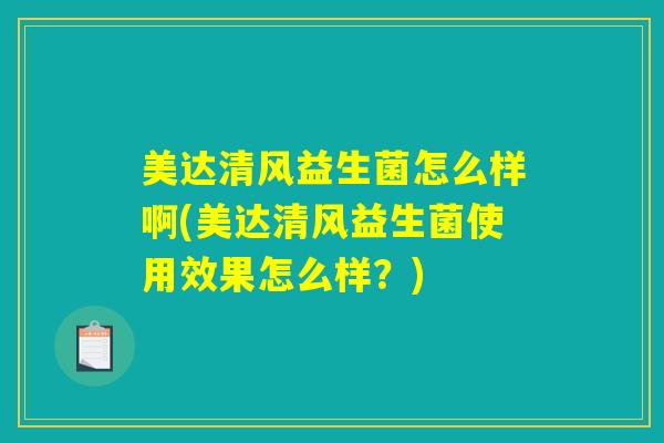 美达清风益生菌怎么样啊(美达清风益生菌使用效果怎么样？)