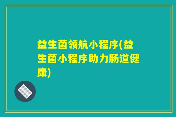 益生菌领航小程序(益生菌小程序助力肠道健康)