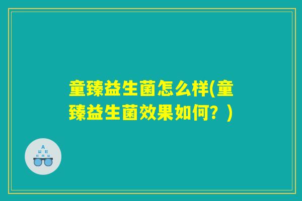 童臻益生菌怎么样(童臻益生菌效果如何?) 童臻益生菌怎么样(童臻益生菌效果如何?)
