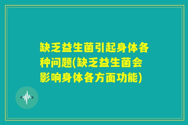 缺乏益生菌引起身体各种问题(缺乏益生菌会影响身体各方面功能) 缺乏益生菌引起身体各种问题(缺乏益生菌会影响身体各方面功能)