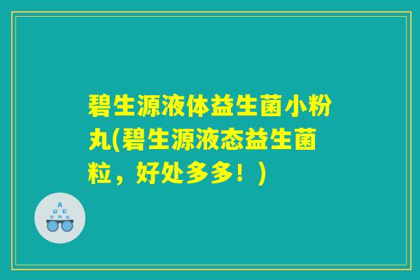 碧生源液体益生菌小粉丸(碧生源液态益生菌粒，好处多多！)