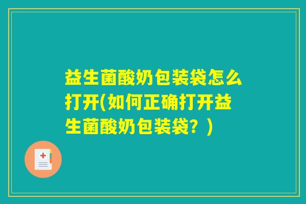 益生菌酸奶包装袋怎么打开(如何正确打开益生菌酸奶包装袋？)