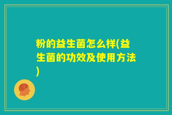 粉的益生菌怎么样(益生菌的功效及使用方法)