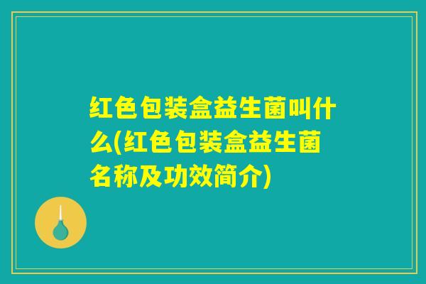 红色包装盒益生菌叫什么(红色包装盒益生菌名称及功效简介)