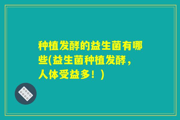 种植发酵的益生菌有哪些(益生菌种植发酵，人体受益多！)