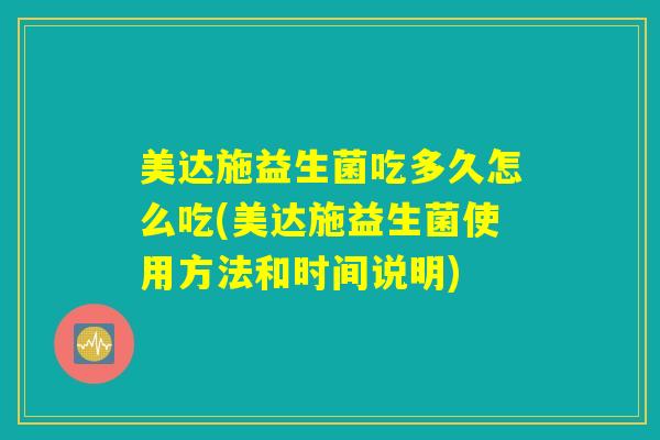 美达施益生菌吃多久怎么吃(美达施益生菌使用方法和时间说明)