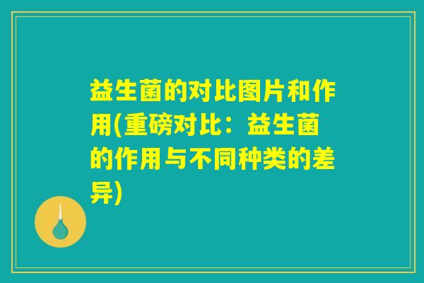 益生菌的对比图片和作用(重磅对比：益生菌的作用与不同种类的差异)