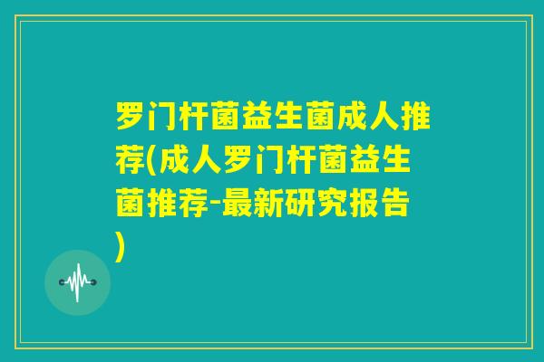 罗门杆菌益生菌成人推荐(成人罗门杆菌益生菌推荐-最新研究报告)