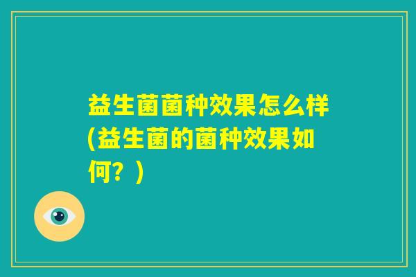 益生菌菌种效果怎么样(益生菌的菌种效果如何？)