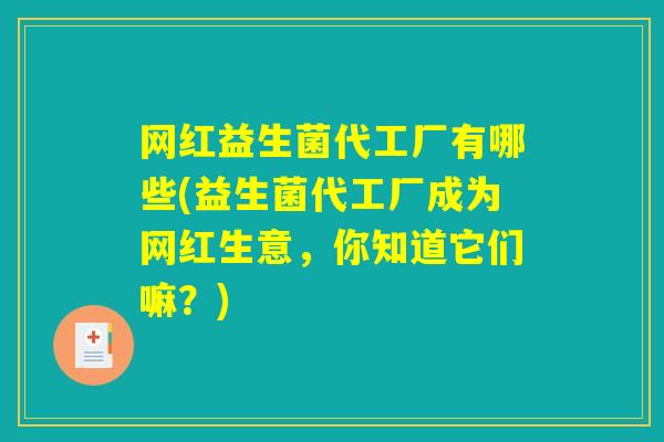 网红益生菌代工厂有哪些(益生菌代工厂成为网红生意，你知道它们嘛？)