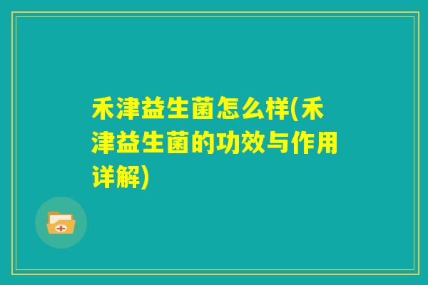 禾津益生菌怎么样(禾津益生菌的功效与作用详解)