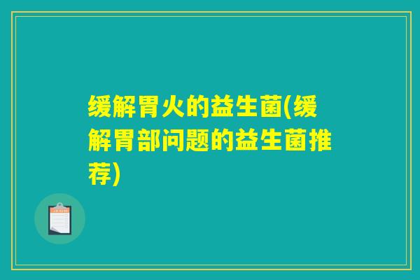 缓解胃火的益生菌(缓解胃部问题的益生菌推荐)