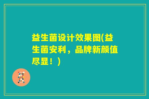 益生菌设计效果图(益生菌安利，品牌新颜值尽显！)