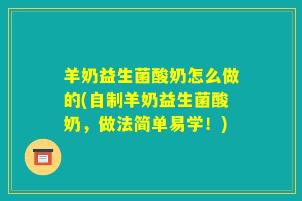 羊奶益生菌酸奶怎么做的(自制羊奶益生菌酸奶，做法简单易学！)