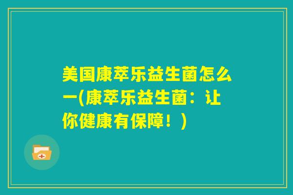 美国康萃乐益生菌怎么一(康萃乐益生菌：让你健康有保障！)